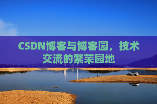 CSDN博客与博客园,技术交流的繁荣园地